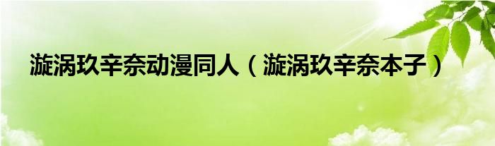 漩涡玖辛奈动漫同人（漩涡玖辛奈本子）
