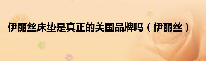 伊丽丝床垫是真正的美国品牌吗（伊丽丝）