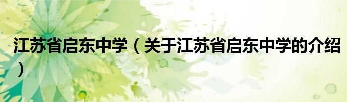 江苏省启东中学（关于江苏省启东中学的介绍）