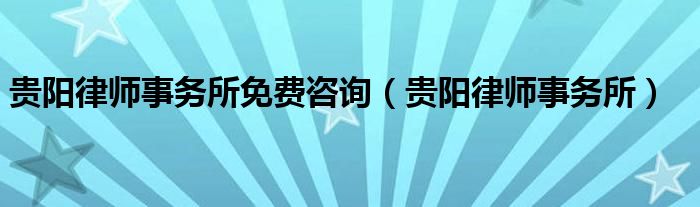 贵阳律师事务所免费咨询（贵阳律师事务所）