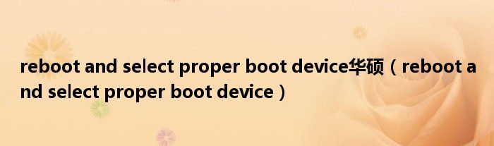 reboot and select proper boot device华硕（reboot and select proper boot device）