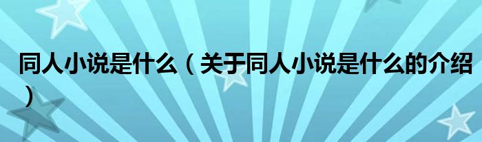 同人小说是什么（关于同人小说是什么的介绍）
