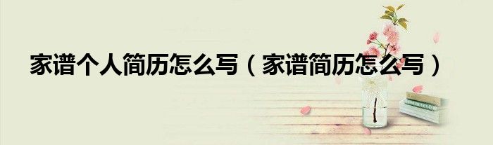 家谱个人简历怎么写（家谱简历怎么写）