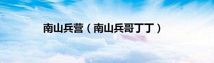 南山兵营（南山兵哥丁丁）