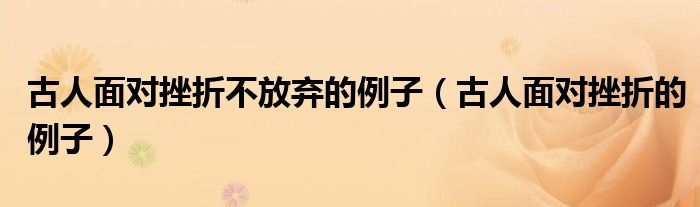 古人面对挫折不放弃的例子（古人面对挫折的例子）