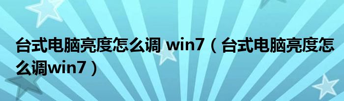 台式电脑亮度怎么调 win7（台式电脑亮度怎么调win7）