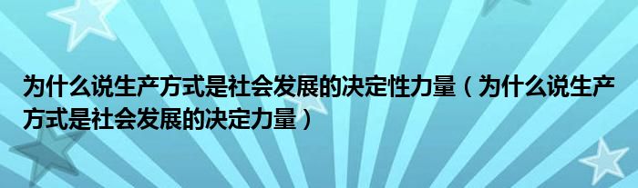 为什么说生产方式是社会发展的决定性力量（为什么说生产方式是社会发展的决定力量）