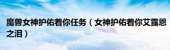 魔兽女神护佑着你任务（女神护佑着你艾露恩之泪）