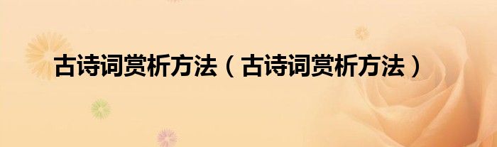 古诗词赏析方法（古诗词赏析方法）