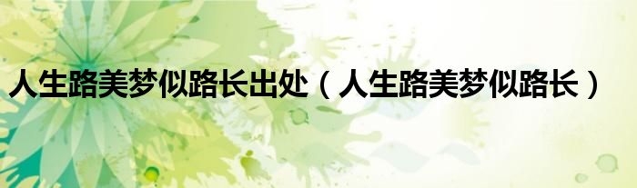 人生路美梦似路长出处（人生路美梦似路长）