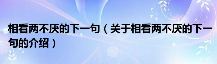相看两不厌的下一句（关于相看两不厌的下一句的介绍）