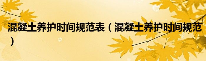 混凝土养护时间规范表（混凝土养护时间规范）