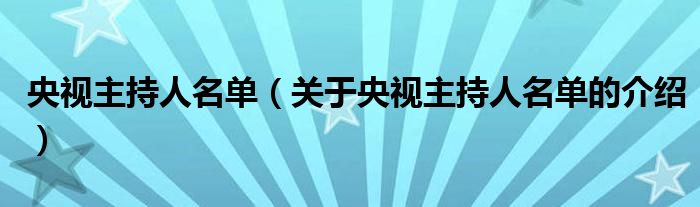 央视主持人名单（关于央视主持人名单的介绍）