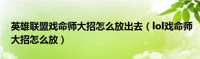 英雄联盟戏命师大招怎么放出去（lol戏命师大招怎么放）