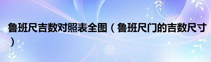 鲁班尺吉数对照表全图（鲁班尺门的吉数尺寸）