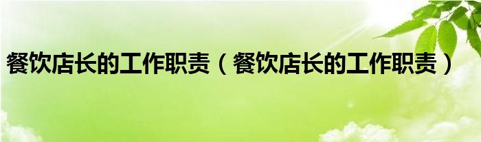 餐饮店长的工作职责（餐饮店长的工作职责）
