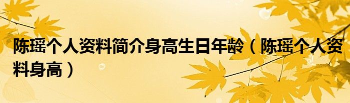 陈瑶个人资料简介身高生日年龄（陈瑶个人资料身高）
