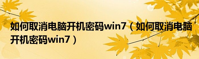 如何取消电脑开机密码win7（如何取消电脑开机密码win7）
