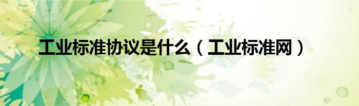 工业标准协议是什么（工业标准网）