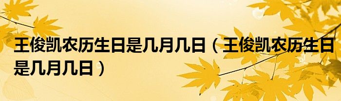 王俊凯农历生日是几月几日（王俊凯农历生日是几月几日）