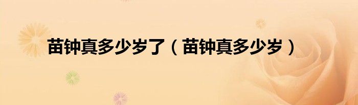 苗钟真多少岁了（苗钟真多少岁）