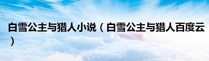 白雪公主与猎人小说（白雪公主与猎人百度云）