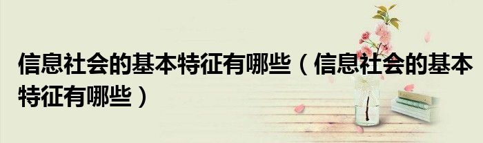 信息社会的基本特征有哪些（信息社会的基本特征有哪些）