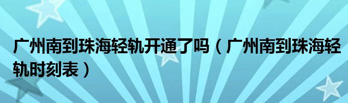 广州南到珠海轻轨开通了吗（广州南到珠海轻轨时刻表）