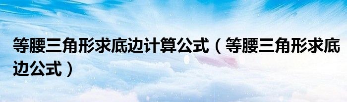 等腰三角形求底边计算公式（等腰三角形求底边公式）