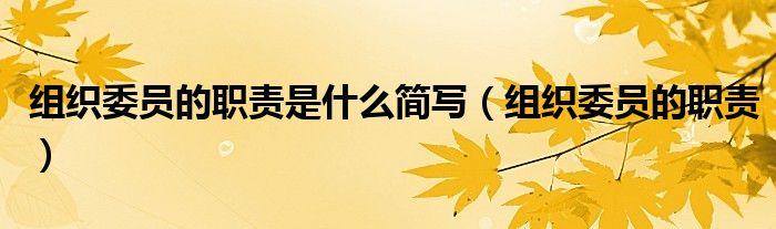 组织委员的职责是什么简写（组织委员的职责）