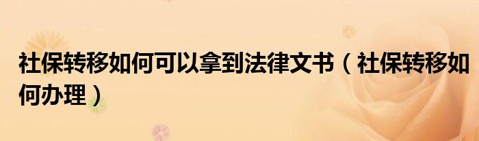 社保转移如何可以拿到法律文书（社保转移如何办理）