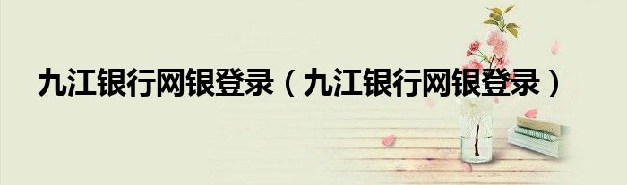 九江银行网银登录（九江银行网银登录）
