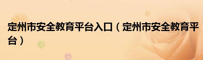 定州市安全教育平台入口（定州市安全教育平台）