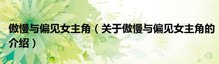 傲慢与偏见女主角（关于傲慢与偏见女主角的介绍）
