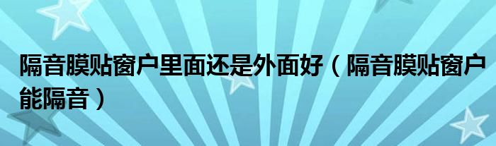 隔音膜贴窗户里面还是外面好（隔音膜贴窗户能隔音）