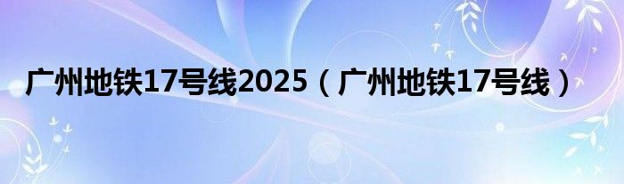广州地铁17号线2025（广州地铁17号线）