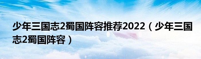 少年三国志2蜀国阵容推荐2022（少年三国志2蜀国阵容）