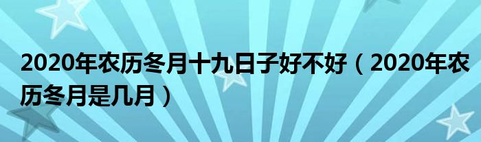 2020年农历冬月十九日子好不好（2020年农历冬月是几月）