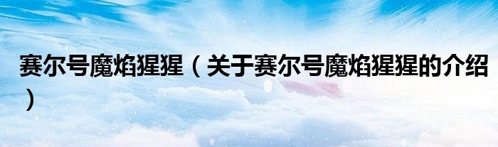 赛尔号魔焰猩猩（关于赛尔号魔焰猩猩的介绍）