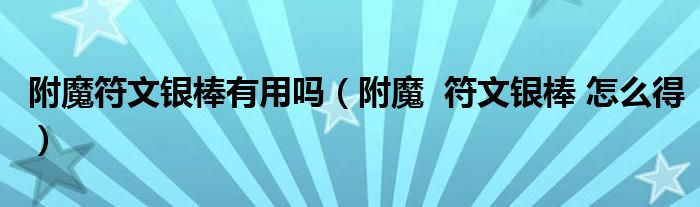 附魔符文银棒有用吗（附魔  符文银棒 怎么得）