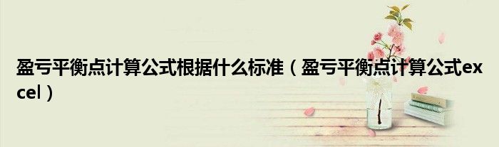 盈亏平衡点计算公式根据什么标准（盈亏平衡点计算公式excel）