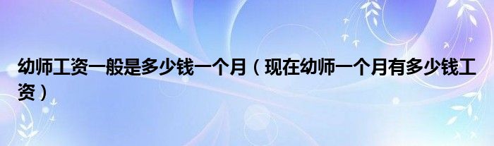 幼师工资一般是多少钱一个月（现在幼师一个月有多少钱工资）