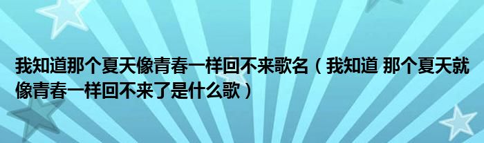 我知道那个夏天像青春一样回不来歌名（我知道 那个夏天就像青春一样回不来了是什么歌）