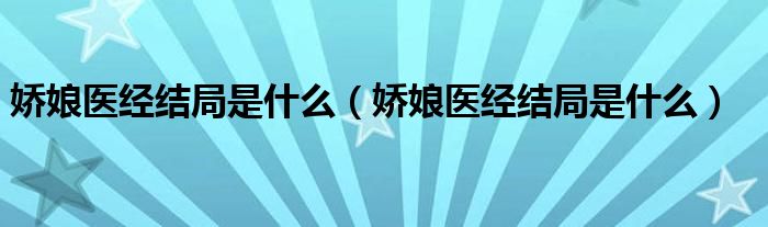 娇娘医经结局是什么（娇娘医经结局是什么）