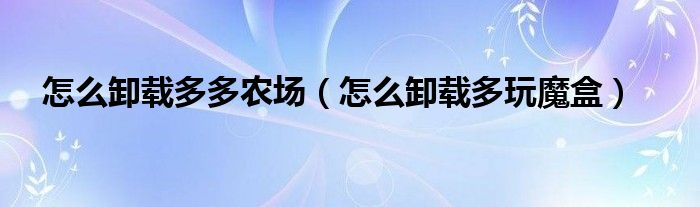 怎么卸载多多农场（怎么卸载多玩魔盒）