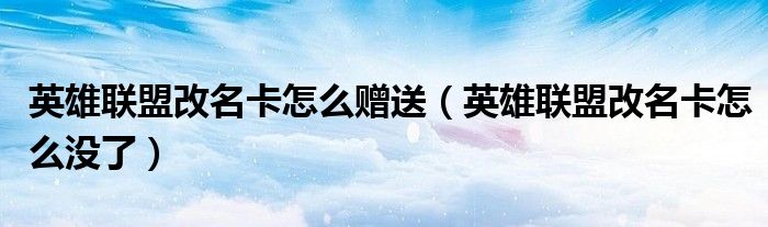 英雄联盟改名卡怎么赠送（英雄联盟改名卡怎么没了）