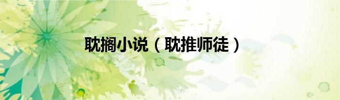 耽搁小说（耽推师徒）
