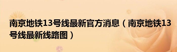南京地铁13号线最新官方消息（南京地铁13号线最新线路图）