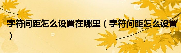 字符间距怎么设置在哪里（字符间距怎么设置）
