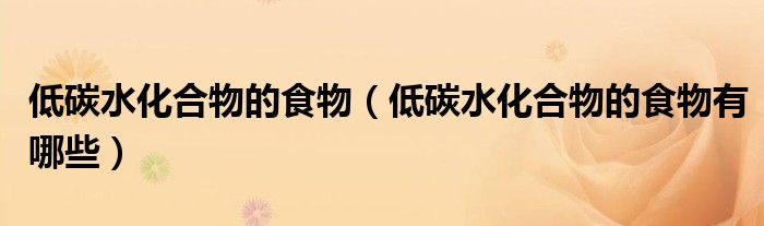 低碳水化合物的食物（低碳水化合物的食物有哪些）